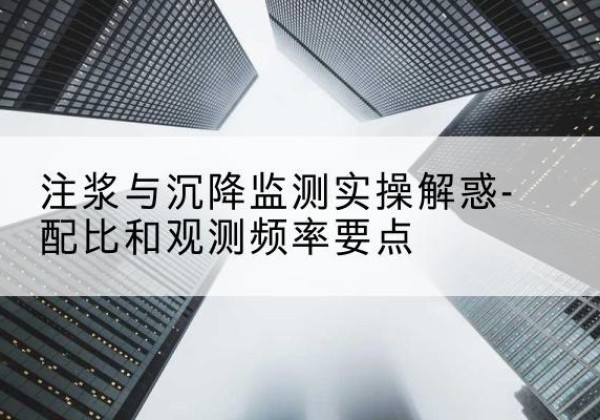 潍城水泥浆配比不当会不会造成注浆管堵管？-注浆与沉降监测实操解惑-配比和观测频率要点