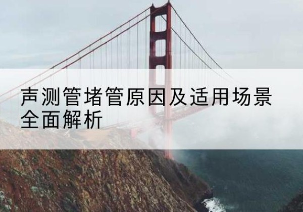 潍城声测管堵管的主要原因有哪些？-声测管堵管原因及适用场景全面解析