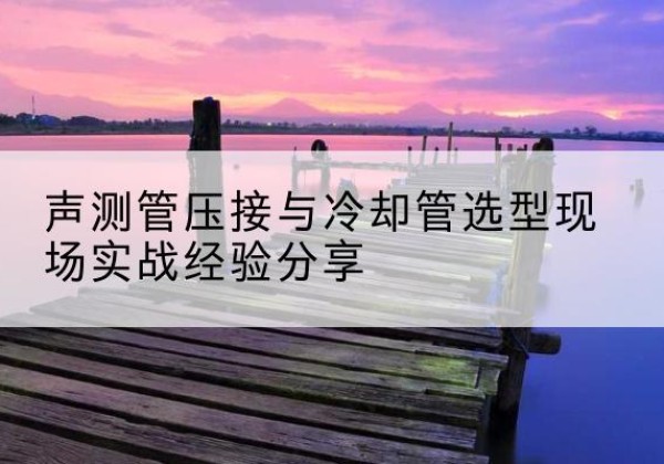 潍城钳压式声测管如何压接才合格？-声测管压接与冷却管选型现场实战经验分享